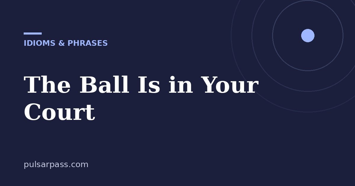 The Ball Is in Your Court – Idioms & Phrases guide