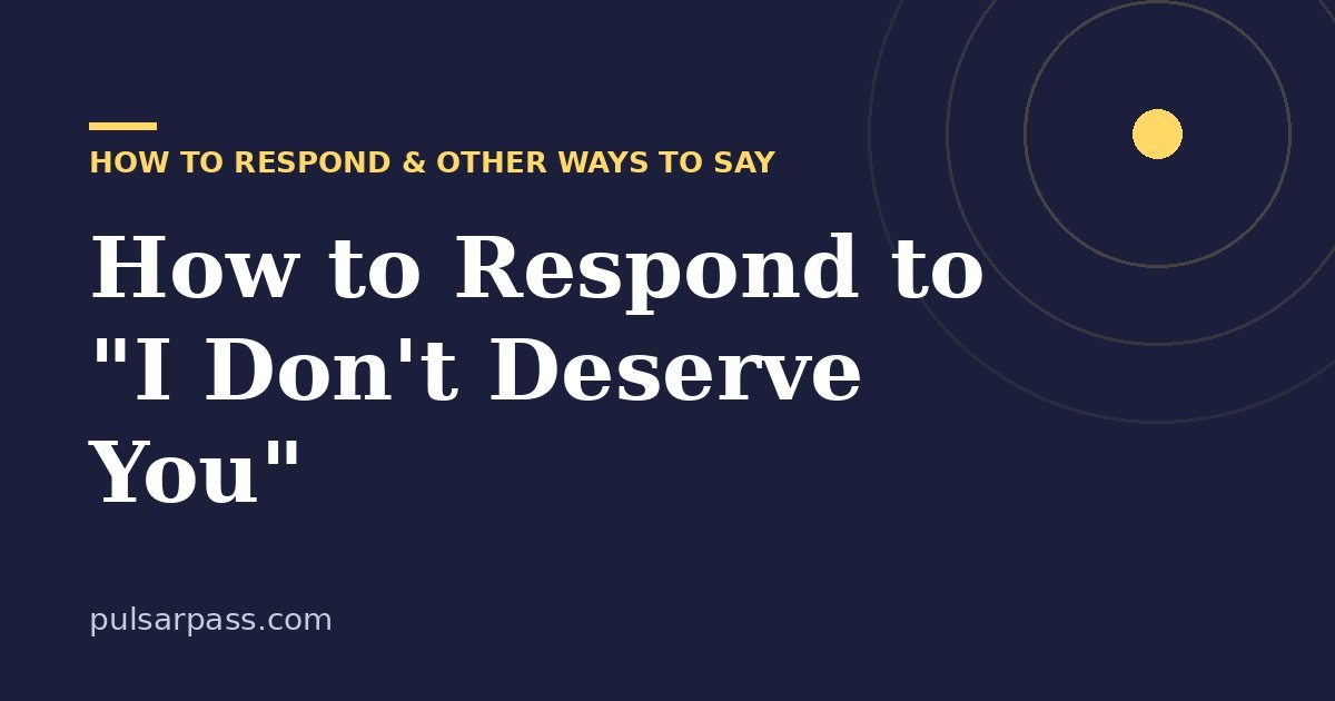 How to Respond to "I Don't Deserve You" – How to Respond & Other Ways to Say guide